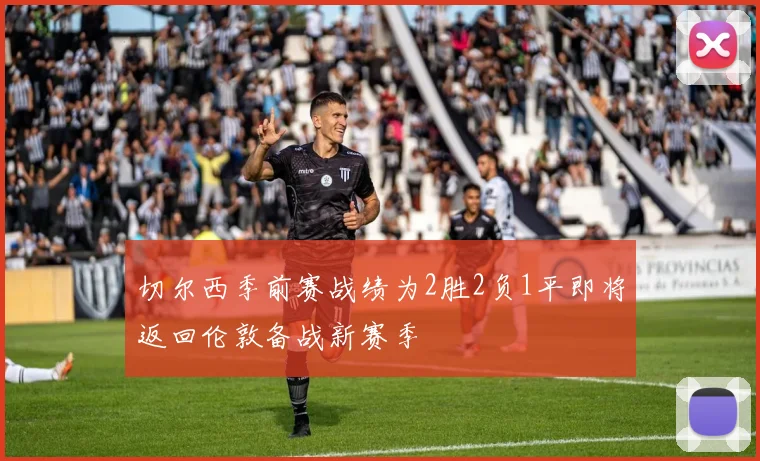 切尔西季前赛战绩为2胜2负1平即将返回伦敦备战新赛季