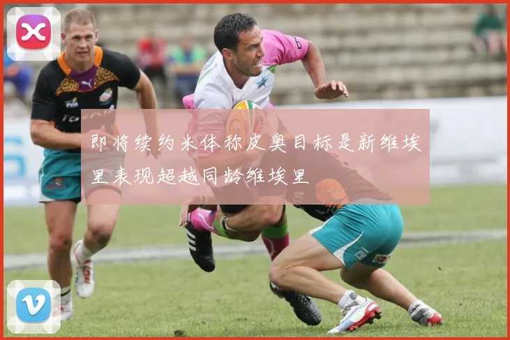 即将续约米体称皮奥目标是新维埃里表现超越同龄维埃里