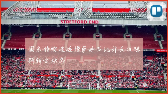 国米持续追逐穆萨迪亚比并关注琼斯转会动态